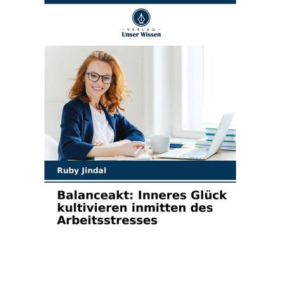Balanceakt: Inneres Glück kultivieren inmitten des Arbeitsstresses, Taschenbuch von Ruby Jindal, Verlag Unser Wissen, 978-620-7-75376-5