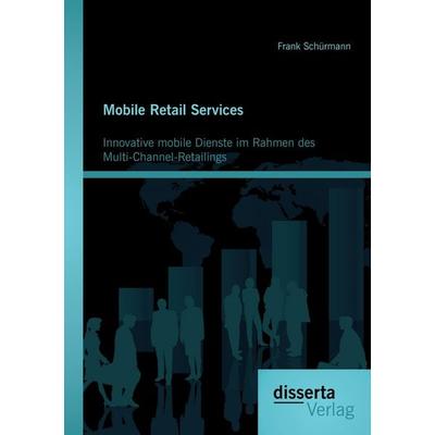 Mobile Retail Services: Innovative mobile Dienste im Rahmen des Multi-Channel-Retailings, Taschenbuch von Frank Schürmann, Disserta Verlag,