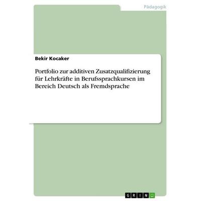 Portfolio zur additiven Zusatzqualifizierung für Lehrkräfte in Berufssprachkursen im Bereich Deutsch als Fremdsprache, Taschenbuch von Bekir Kocaker,
