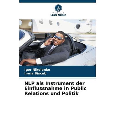 NLP als Instrument der Einflussnahme in Public Relations und Politik, Taschenbuch von Igor Nikolenko,Iryna Biscub, Verlag Unser Wissen,