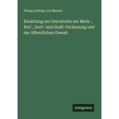 Einleitung zur Geschichte der Mark-, Hof-, Dorf- und Stadt-Verfassung und der öffentlichen Gewalt, Taschenbuch von Georg Ludwig Maurer, Antigonos