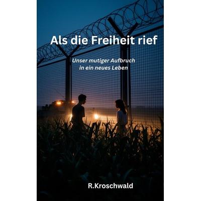 Als die Freiheit rief, Taschenbuch von R. Kroschwald, BoD – Books on Demand, 978-3-696-73789-4