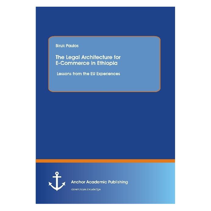 Anchor Academic Publishing The Legal Architecture for E-Commerce in Ethiopia: Lessons from the EU Experiences (Englisch, Softcover, Biruk Paulos) (55596206)
