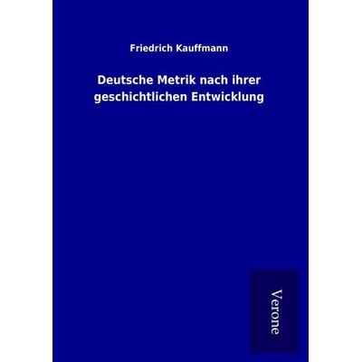 Deutsche Metrik nach ihrer geschichtlichen Entwicklung, Gebundene Ausgabe von Friedrich Kauffmann, BoD - Books on Demand