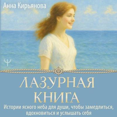 Lazurnaya kniga. Istorii yasnogo neba dlya dushi, chtoby zamedlitsya, vdohnovitsya i uslyshat sebya - Anna Kiryanova, Audio, 9785171824785