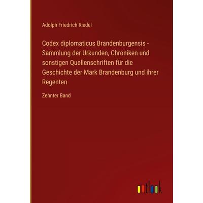 Codex diplomaticus Brandenburgensis - Sammlung der Urkunden, Chroniken und sonstigen Quellenschriften für die Geschichte der Mark Brandenburg und
