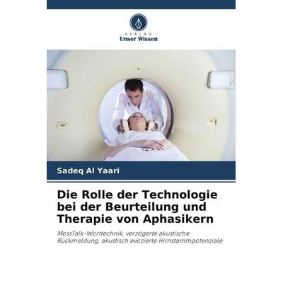 Die Rolle der Technologie bei der Beurteilung und Therapie von Aphasikern, Taschenbuch von Sadeq Al Yaari, Verlag Unser Wissen, 978-620-9-94981-4