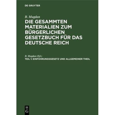 B. Mugdan: Die gesammten Materialien zum Bürgerlichen Gesetzbuch für das Deutsche Reich / Einführungsgesetz und Allgemeiner Theil, Gebundene Ausgabe