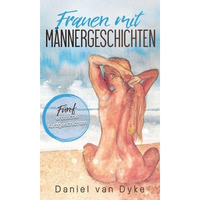 Frauen mit Männergeschichten, Gebundene Ausgabe von Daniel van Dyke, Tredition, 978-3-347-03525-6