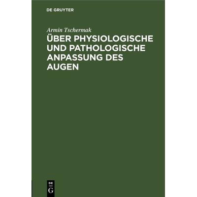 Über physiologische und pathologische Anpassung des Augen, Gebundene Ausgabe von Armin Tschermak, De Gruyter, 978-3-11-266265-6