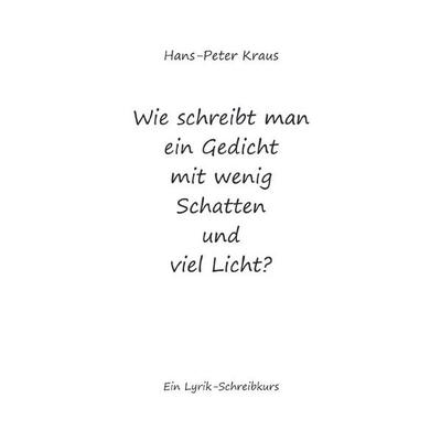 Wie schreibt man ein Gedicht mit wenig Schatten und viel Licht?, Taschenbuch von Hans-Peter Kraus, Epubli, 978-3-565-15751-8