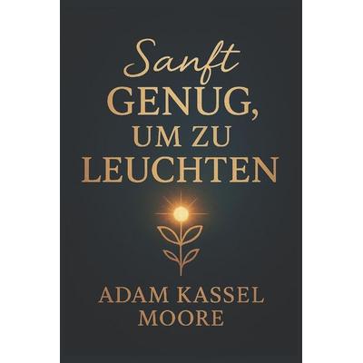Sanft genug, um zu leuchten, Taschenbuch von Adam Kassel Moore, Independently Published