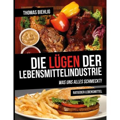 Die Lügen der Lebensmittelindustrie, Taschenbuch von Thomas Biehlig, Biehlig, Thomas, 978-3-9817310-9-5