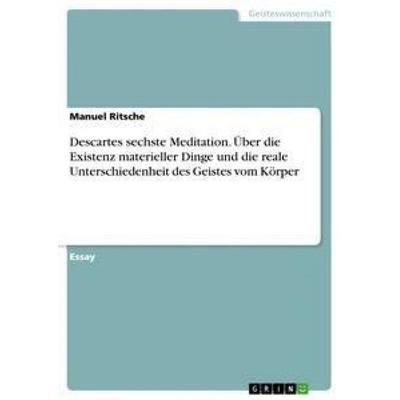 Descartes sechste Meditation. Über die Existenz materieller Dinge und die reale Unterschiedenheit des Geistes vom Körper, Taschenbuch von Manuel