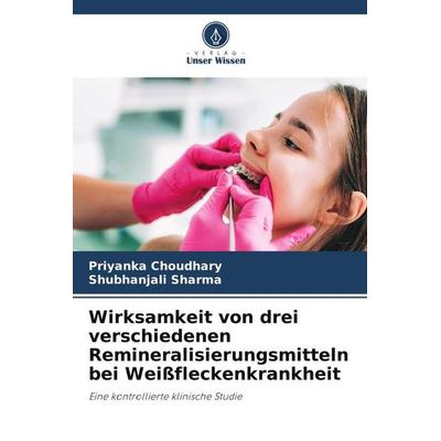 Wirksamkeit von drei verschiedenen Remineralisierungsmitteln bei Weißfleckenkrankheit, Taschenbuch von Priyanka Choudhary,Shubhanjali Sharma, Verlag
