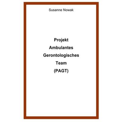 Projekt Ambulantes Gerontologisches Team (PAGT), Taschenbuch von Susanne Nowak, Epubli, 978-3-7467-1900-9