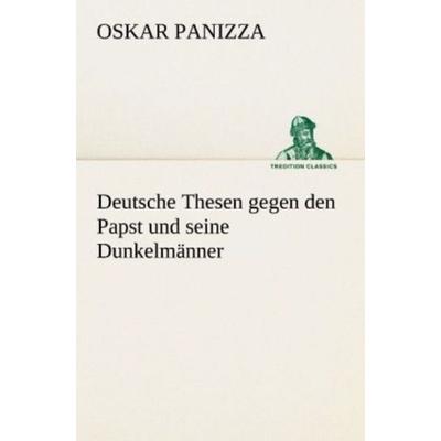 Deutsche Thesen gegen den Papst und seine Dunkelmänner, Taschenbuch von Oskar Panizza, Tredition, 978-3-8424-1629-1