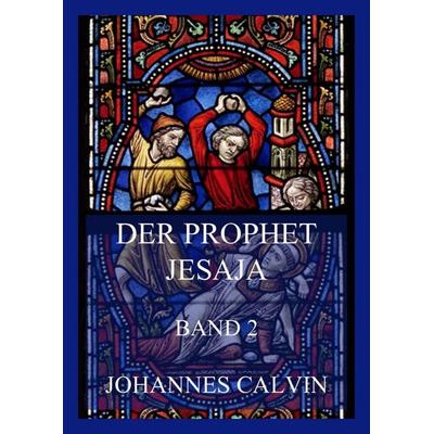 Der Prophet Jesaja, Band 2, Taschenbuch von Johannes Calvin, Jazzybee Verlag, 978-3-8496-6534-0