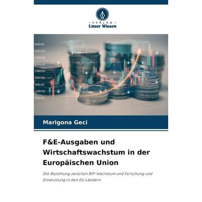 F&E-Ausgaben und Wirtschaftswachstum in der Europäischen Union, Taschenbuch von Marigona Geci, Verlag Unser Wissen, 978-620-9-06984-0