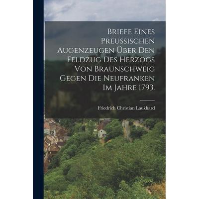 Briefe eines preußischen Augenzeugen über den Feldzug des Herzogs von Braunschweig gegen die Neufranken im Jahre 1793., Taschenbuch von Friedrich