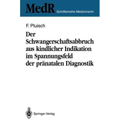 Der Schwangerschaftsabbruch aus kindlicher Indikation im Spannungsfeld der pränatalen Diagnostik, Taschenbuch von Frank Pluisch, Springer Berlin,
