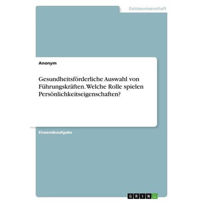 Gesundheitsförderliche Auswahl von Führungskräften. Welche Rolle spielen Persönlichkeitseigenschaften?, Taschenbuch von Anonym, GRIN,