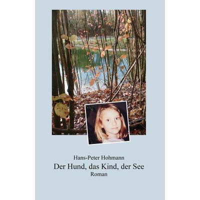 Der Hund, das Kind, der See, Gebundene Ausgabe von Hans-Peter Hohmann, Tredition, 978-3-7497-8550-6