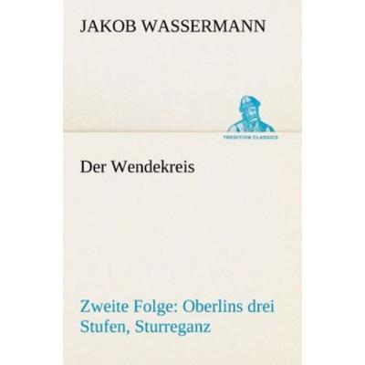 Der Wendekreis - Zweite Folge Oberlins drei Stufen, Sturreganz, Taschenbuch von Jakob Wassermann, Tredition, 978-3-8495-4676-2