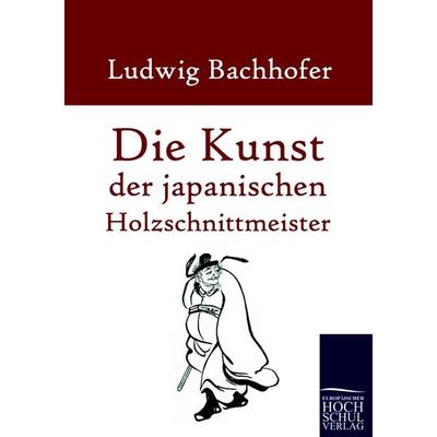 Die Kunst der japanischen Holzschnittmeister, Taschenbuch von Ludwig Bachhofer, EHV Academicpress, 978-3-86741-583-5