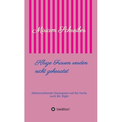 Kluge Frauen werden nicht geheiratet, Gebundene Ausgabe von Miriam Schreiber, Tredition, 978-3-7469-2977-4