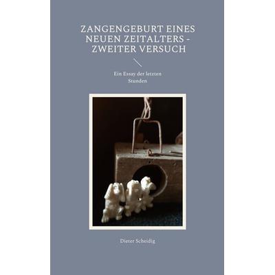 Zangengeburt eines neuen Zeitalters - Zweiter Versuch, Taschenbuch von Dieter Scheidig, BoD – Books on Demand, 978-3-7562-0377-2