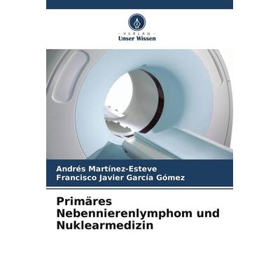 Primäres Nebennierenlymphom und Nuklearmedizin, Taschenbuch von Andrés Martínez-Esteve,Francisco Javier García Gómez, Verlag Unser Wissen,