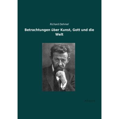 Betrachtungen über Kunst, Gott und die Welt, Taschenbuch von Richard Dehmel, Leseklassiker, 978-3-95563-365-3