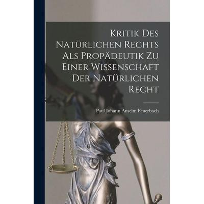 Kritik Des Natürlichen Rechts Als Propädeutik Zu Einer Wissenschaft Der Natürlichen Recht, Taschenbuch von Paul Johann Anselm Feuerbach, Legare Street