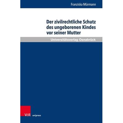 Der zivilrechtliche Schutz des ungeborenen Kindes vor seiner Mutter, Gebundene Ausgabe von Franziska Mürmann, V&R Unipress, 978-3-8471-1357-7