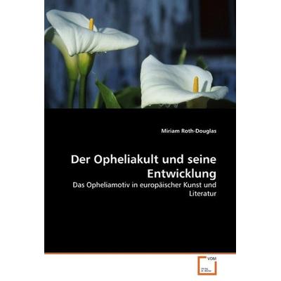 Roth-Douglas, M: Der Opheliakult und seine Entwicklung, Taschenbuch von Miriam Roth-Douglas, VDM, 978-3-639-25224-8
