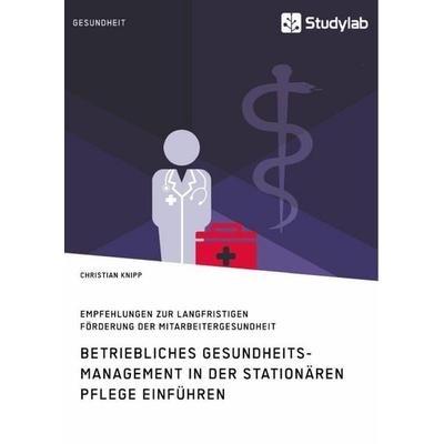 Betriebliches Gesundheitsmanagement in der stationären Pflege einführen. Empfehlungen zur langfristigen Förderung der Mitarbeitergesundheit,