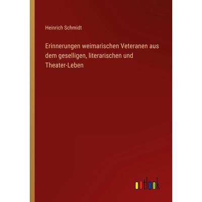 Erinnerungen weimarischen Veteranen aus dem geselligen, literarischen und Theater-Leben, Taschenbuch von Heinrich Schmidt, Outlook, 978-3-368-01662-3