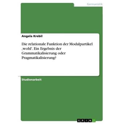 Die relationale Funktion der Modalpartikel ;wohl'. Ein Ergebnis der Grammatikalisierung oder Pragmatikalisierung?, Taschenbuch von Angela Krebil,