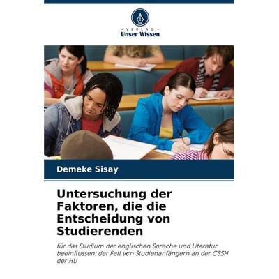 Untersuchung der Faktoren, die die Entscheidung von Studierenden, Taschenbuch von Demeke Sisay, Verlag Unser Wissen, 978-620-8-51448-8