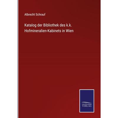 Katalog der Bibliothek des k.k. Hofmineralien-Kabinets in Wien, Gebundene Ausgabe von Albrecht Schrauf, BoD - Books on Demand, 978-3-7525-9897-1