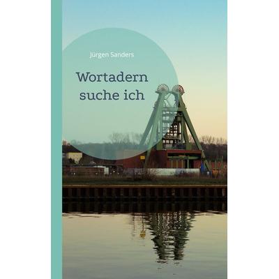 Wortadern suche ich, Taschenbuch von Jürgen Sanders, BoD – Books on Demand, 978-3-7557-3127-6