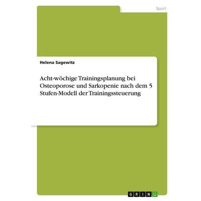 Acht-wöchige Trainingsplanung bei Osteoporose und Sarkopenie nach dem 5 Stufen-Modell der Trainingssteuerung, Taschenbuch von Helena Sagewitz, GRIN,