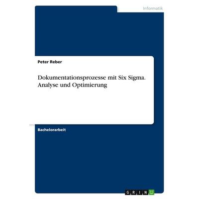 Dokumentationsprozesse mit Six Sigma. Analyse und Optimierung, Taschenbuch von Peter Reber, GRIN, 978-3-346-45837-7
