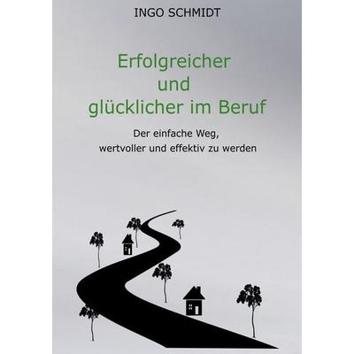 Erfolgreicher und glücklicher im Beruf, Taschenbuch von Ingo Schmidt, BoD – Books on Demand, 978-3-7568-4196-7