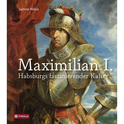 Maximilian I., Gebundene Ausgabe von Sabine Weiss, Tyrolia, 978-3-7022-3709-7