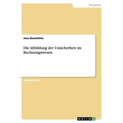 Die Abbildung der Unsicherheit im Rechnungswesen, Taschenbuch von Jens Neuhüttler, GRIN, 978-3-640-38563-8