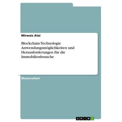 Blockchain-Technologie Anwendungsmöglichkeiten und Herausforderungen für die Immobilienbranche, Taschenbuch von Mirwais Atai, GRIN, 978-3-389-11431-5