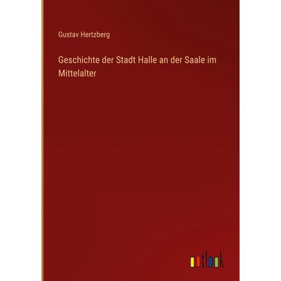 Geschichte der Stadt Halle an der Saale im Mittelalter, Gebundene Ausgabe von Gustav Hertzberg, Outlook, 978-3-368-60889-7