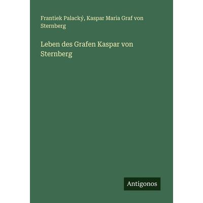 Leben des Grafen Kaspar von Sternberg, Taschenbuch von Frantiek Palacký,Kaspar Maria Graf Sternberg, Antigonos Verlag, 978-3-386-39434-5